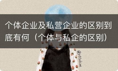 个体企业及私营企业的区别到底有何（个体与私企的区别）