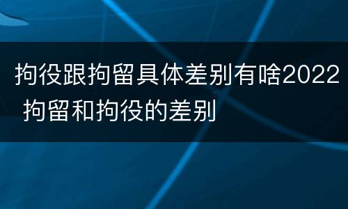 拘役跟拘留具体差别有啥2022 拘留和拘役的差别