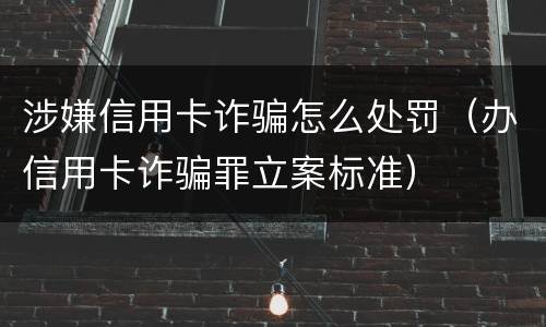 涉嫌信用卡诈骗怎么处罚（办信用卡诈骗罪立案标准）