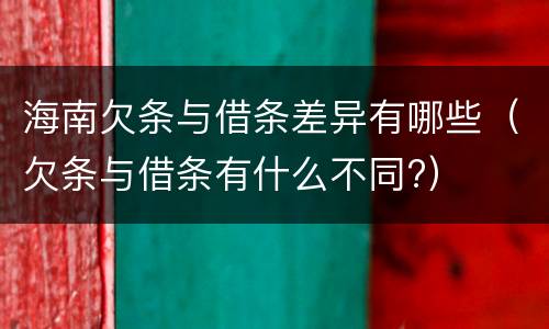 海南欠条与借条差异有哪些（欠条与借条有什么不同?）