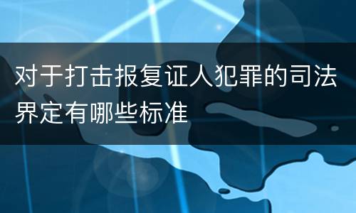 对于打击报复证人犯罪的司法界定有哪些标准