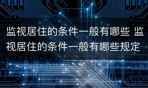 监视居住的条件一般有哪些 监视居住的条件一般有哪些规定