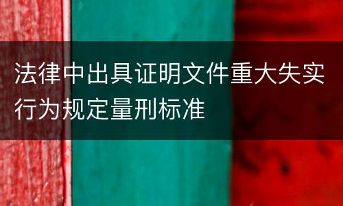 法律中出具证明文件重大失实行为规定量刑标准