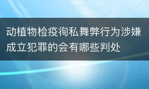 动植物检疫徇私舞弊行为涉嫌成立犯罪的会有哪些判处