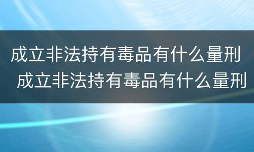 成立非法持有毒品有什么量刑 成立非法持有毒品有什么量刑规定