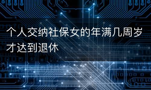 个人交纳社保女的年满几周岁才达到退休