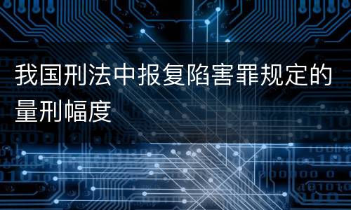 我国刑法中报复陷害罪规定的量刑幅度