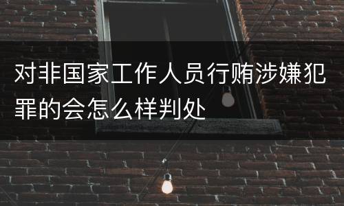 对非国家工作人员行贿涉嫌犯罪的会怎么样判处