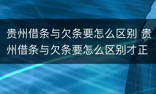 贵州借条与欠条要怎么区别 贵州借条与欠条要怎么区别才正确