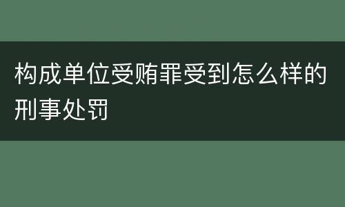 构成单位受贿罪受到怎么样的刑事处罚