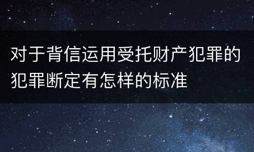 对于背信运用受托财产犯罪的犯罪断定有怎样的标准
