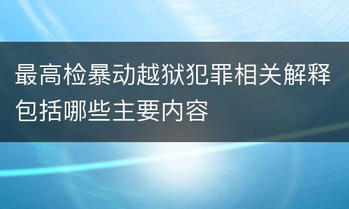 最高检暴动越狱犯罪相关解释包括哪些主要内容