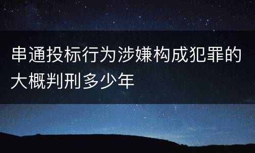 串通投标行为涉嫌构成犯罪的大概判刑多少年