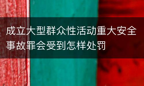 成立大型群众性活动重大安全事故罪会受到怎样处罚