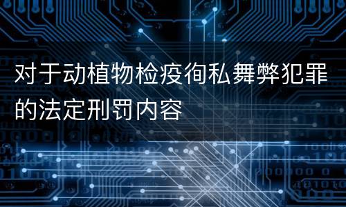 对于动植物检疫徇私舞弊犯罪的法定刑罚内容