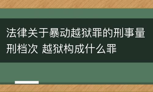 法律关于暴动越狱罪的刑事量刑档次 越狱构成什么罪