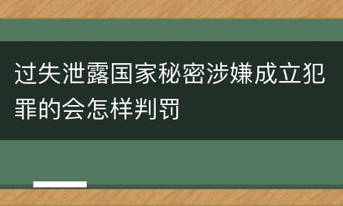 过失泄露国家秘密涉嫌成立犯罪的会怎样判罚