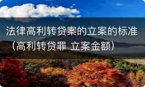 法律高利转贷案的立案的标准（高利转贷罪 立案金额）