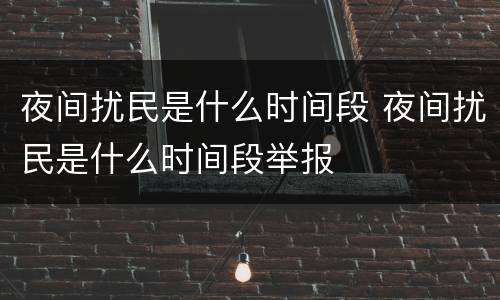 夜间扰民是什么时间段 夜间扰民是什么时间段举报