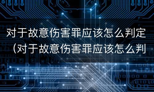 对于故意伤害罪应该怎么判定（对于故意伤害罪应该怎么判定呢）