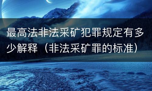 最高法非法采矿犯罪规定有多少解释（非法采矿罪的标准）