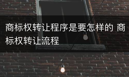 商标权转让程序是要怎样的 商标权转让流程