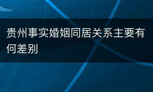 贵州事实婚姻同居关系主要有何差别