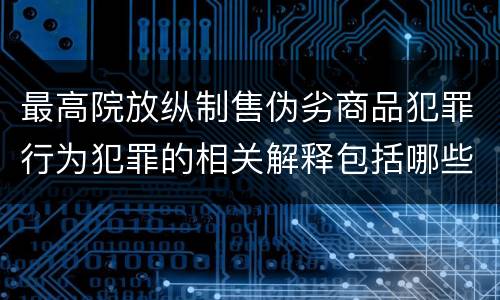 最高院放纵制售伪劣商品犯罪行为犯罪的相关解释包括哪些规定