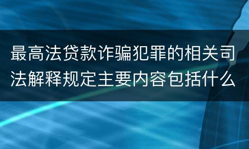 最高法贷款诈骗犯罪的相关司法解释规定主要内容包括什么