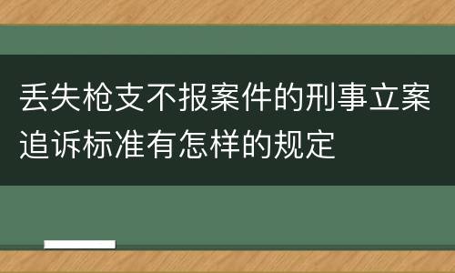 丢失枪支不报案件的刑事立案追诉标准有怎样的规定