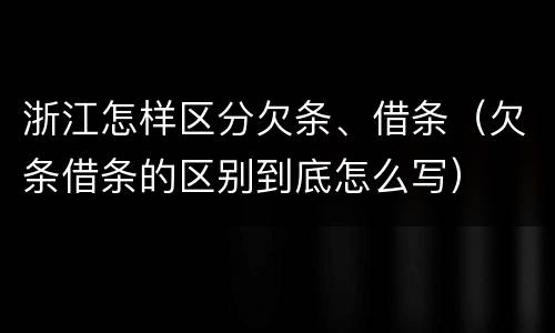 浙江怎样区分欠条、借条（欠条借条的区别到底怎么写）
