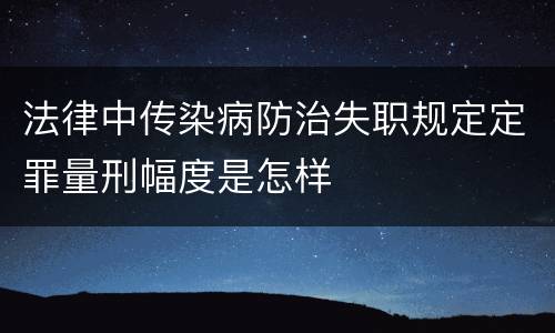 法律中传染病防治失职规定定罪量刑幅度是怎样