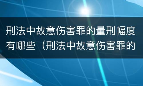 刑法中故意伤害罪的量刑幅度有哪些（刑法中故意伤害罪的量刑幅度有哪些标准）