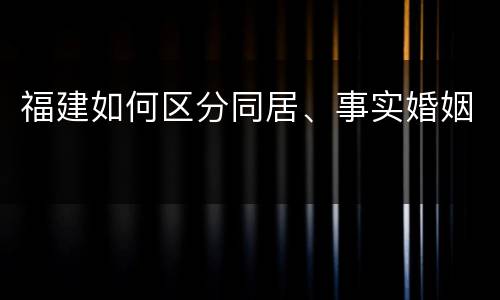 福建如何区分同居、事实婚姻