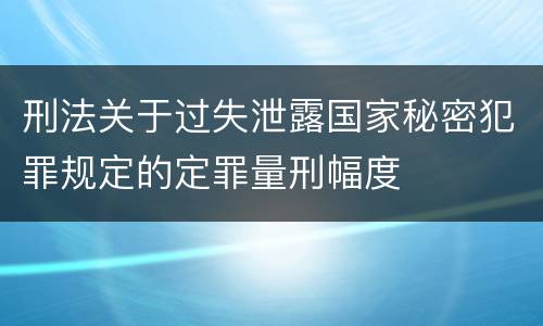 刑法关于过失泄露国家秘密犯罪规定的定罪量刑幅度