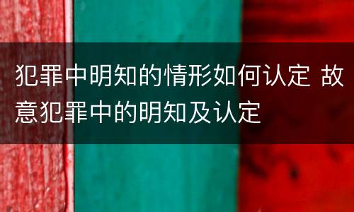 犯罪中明知的情形如何认定 故意犯罪中的明知及认定