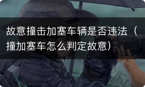 故意撞击加塞车辆是否违法（撞加塞车怎么判定故意）