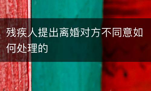 残疾人提出离婚对方不同意如何处理的
