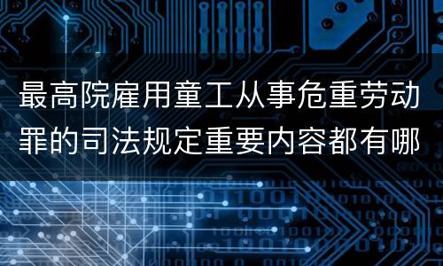最高院雇用童工从事危重劳动罪的司法规定重要内容都有哪些