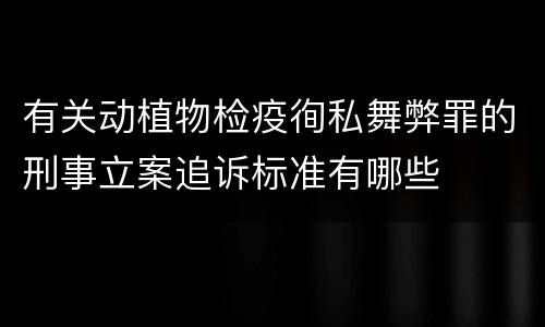 有关动植物检疫徇私舞弊罪的刑事立案追诉标准有哪些