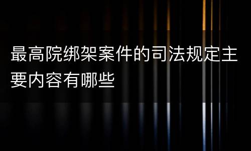 最高院绑架案件的司法规定主要内容有哪些