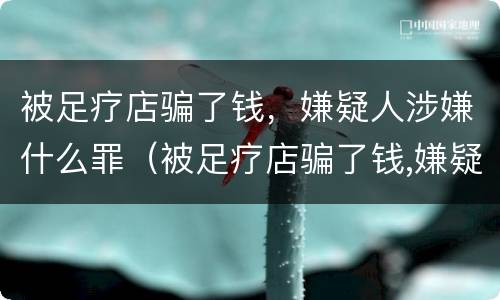 被足疗店骗了钱，嫌疑人涉嫌什么罪（被足疗店骗了钱,嫌疑人涉嫌什么罪名）