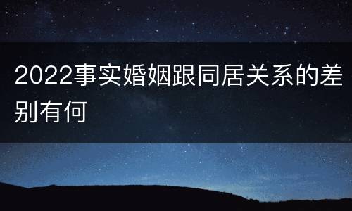 2022事实婚姻跟同居关系的差别有何
