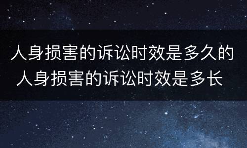 人身损害的诉讼时效是多久的 人身损害的诉讼时效是多长