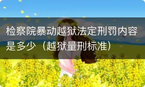 检察院暴动越狱法定刑罚内容是多少（越狱量刑标准）