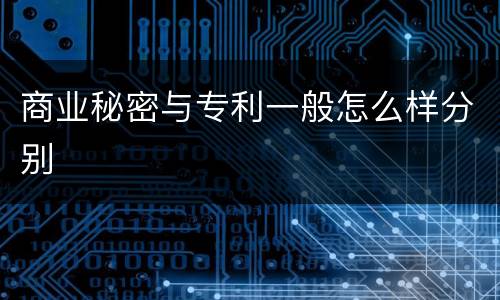 商业秘密与专利一般怎么样分别