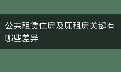 公共租赁住房及廉租房关键有哪些差异