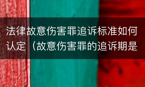 法律故意伤害罪追诉标准如何认定（故意伤害罪的追诉期是多长时间）