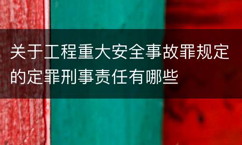 关于工程重大安全事故罪规定的定罪刑事责任有哪些
