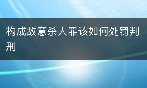 构成故意杀人罪该如何处罚判刑